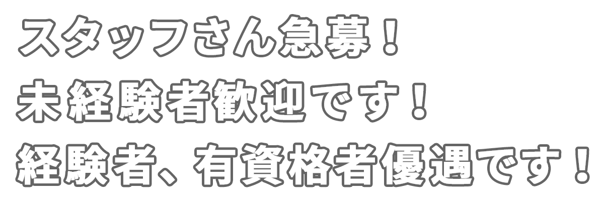 スタッフさん急募!未経験者歓迎です!経験者、有資格者優遇です!